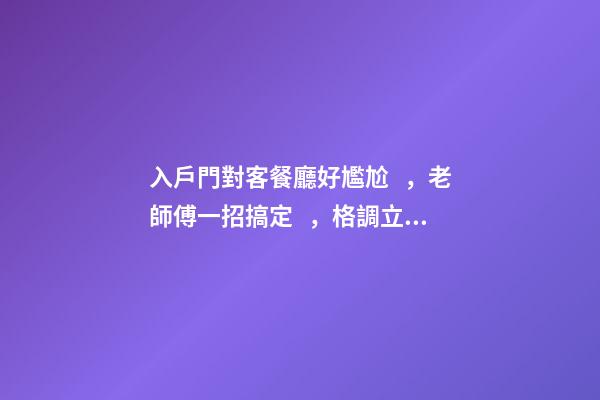 入戶門對客餐廳好尷尬，老師傅一招搞定，格調立馬就出來了